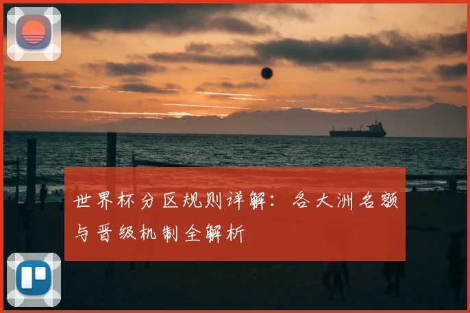 世界杯分区规则详解：各大洲名额与晋级机制全解析