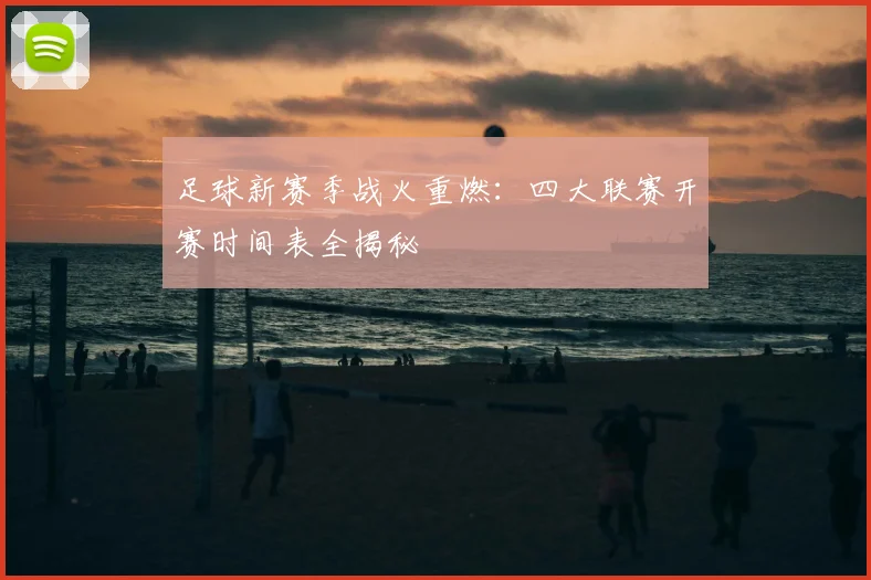 足球新赛季战火重燃：四大联赛开赛时间表全揭秘