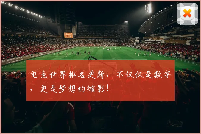 电竞世界排名更新，不仅仅是数字，更是梦想的缩影！