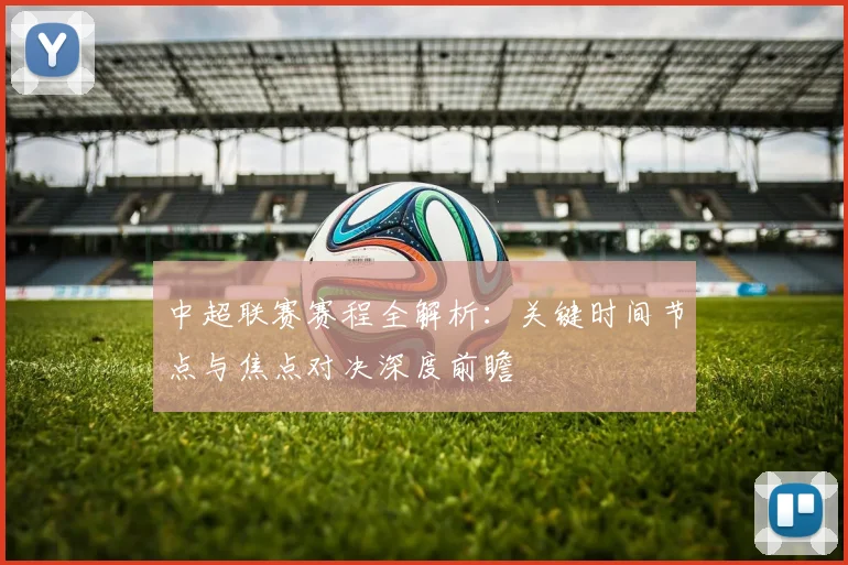 中超联赛赛程全解析：关键时间节点与焦点对决深度前瞻