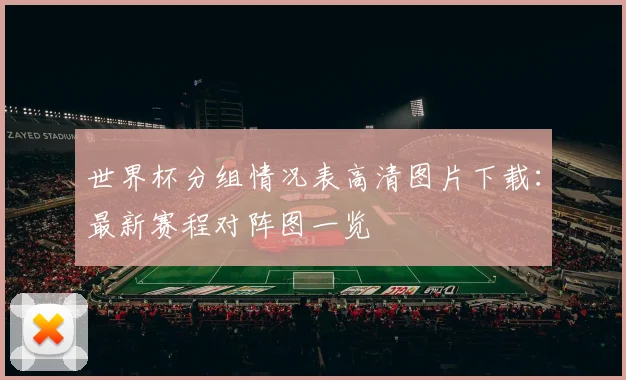 世界杯分组情况表高清图片下载：最新赛程对阵图一览