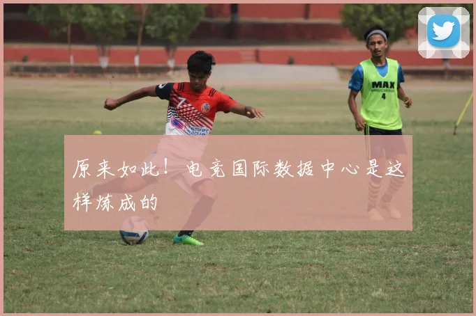 原来如此！电竞国际数据中心是这样炼成的