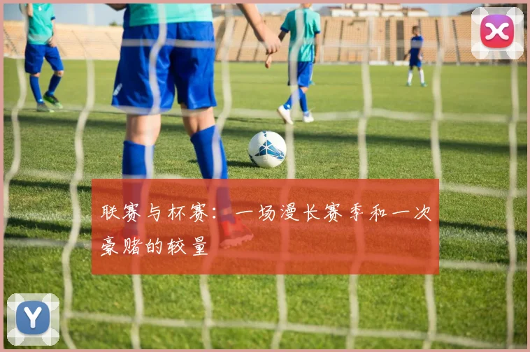 联赛与杯赛：一场漫长赛季和一次豪赌的较量