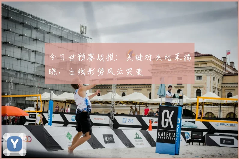 今日世预赛战报:关键对决结果揭晓,出线形势风云突变