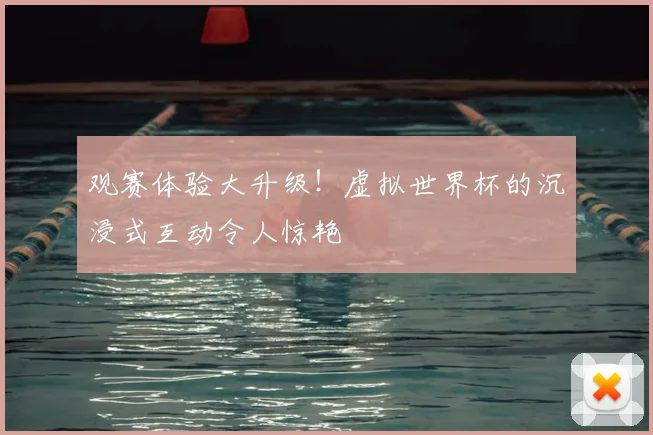 观赛体验大升级！虚拟世界杯的沉浸式互动令人惊艳