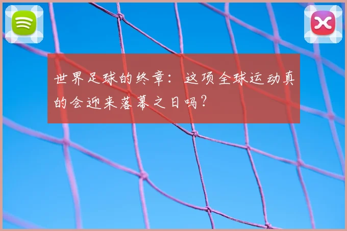 世界足球的终章：这项全球运动真的会迎来落幕之日吗？