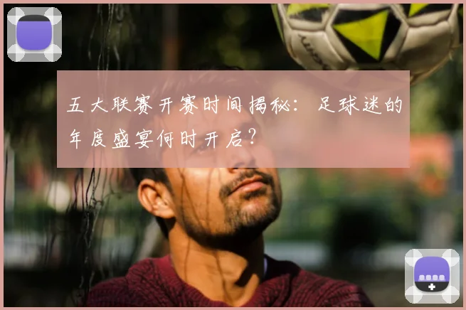 五大联赛开赛时间揭秘:足球迷的年度盛宴何时开启?